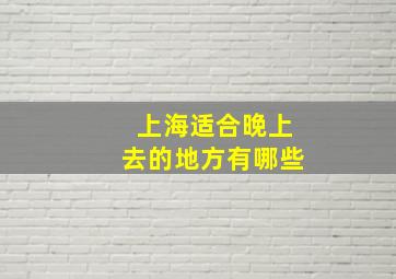 上海适合晚上去的地方有哪些