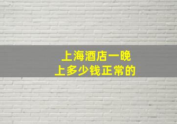 上海酒店一晚上多少钱正常的