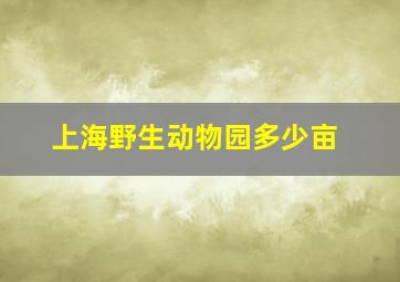 上海野生动物园多少亩