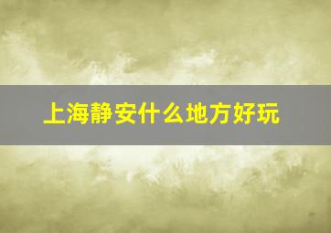 上海静安什么地方好玩