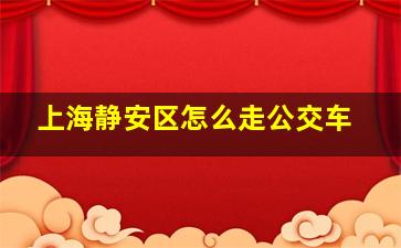 上海静安区怎么走公交车