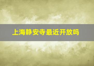 上海静安寺最近开放吗