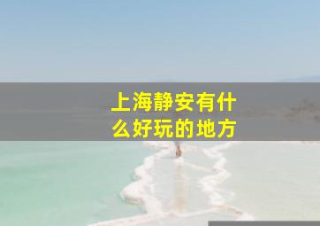 上海静安有什么好玩的地方