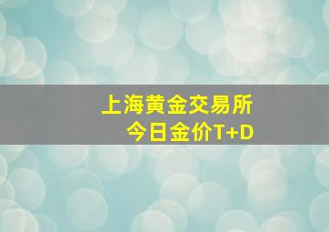 上海黄金交易所今日金价T+D