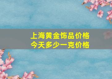 上海黄金饰品价格今天多少一克价格