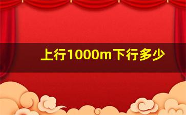 上行1000m下行多少