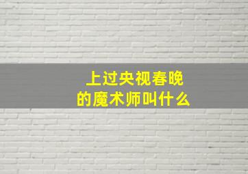 上过央视春晚的魔术师叫什么