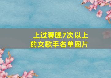 上过春晚7次以上的女歌手名单图片