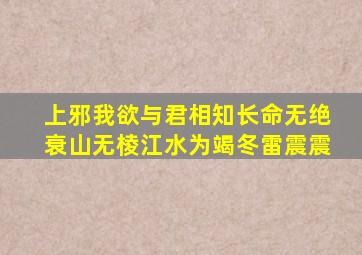 上邪我欲与君相知长命无绝衰山无棱江水为竭冬雷震震