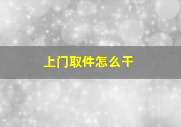 上门取件怎么干