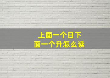 上面一个日下面一个升怎么读