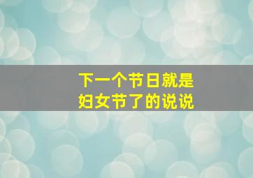 下一个节日就是妇女节了的说说