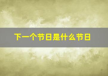 下一个节日是什么节日