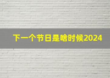 下一个节日是啥时候2024