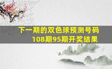 下一期的双色球预测号码108期95期开奖结果