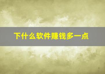 下什么软件赚钱多一点