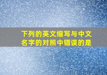 下列的英文缩写与中文名字的对照中错误的是