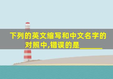 下列的英文缩写和中文名字的对照中,错误的是______