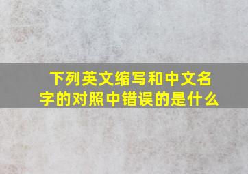 下列英文缩写和中文名字的对照中错误的是什么