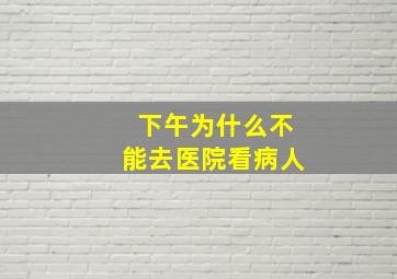 下午为什么不能去医院看病人