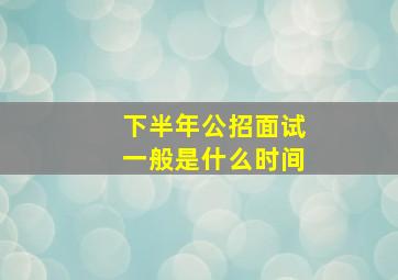 下半年公招面试一般是什么时间