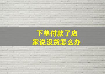 下单付款了店家说没货怎么办