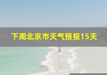 下周北京市天气预报15天