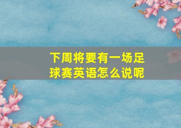 下周将要有一场足球赛英语怎么说呢