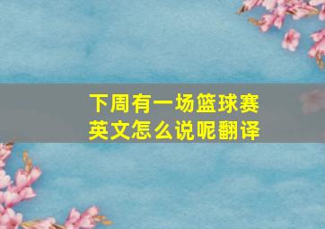 下周有一场篮球赛英文怎么说呢翻译