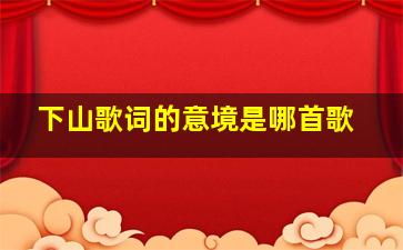 下山歌词的意境是哪首歌