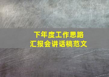 下年度工作思路汇报会讲话稿范文