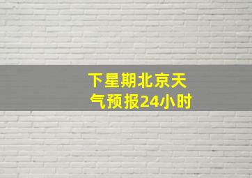 下星期北京天气预报24小时