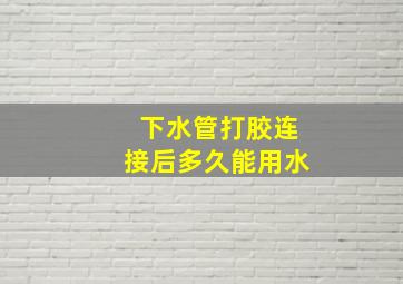 下水管打胶连接后多久能用水