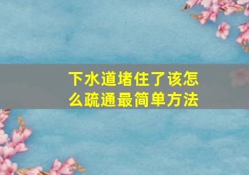 下水道堵住了该怎么疏通最简单方法