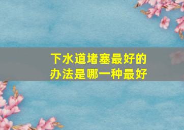 下水道堵塞最好的办法是哪一种最好