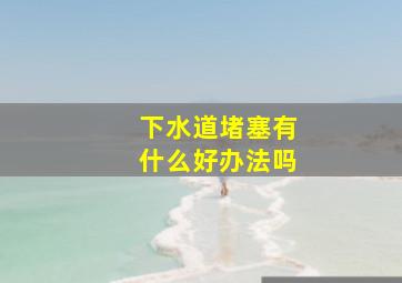 下水道堵塞有什么好办法吗