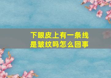 下眼皮上有一条线是皱纹吗怎么回事