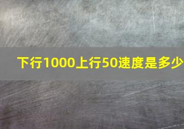 下行1000上行50速度是多少