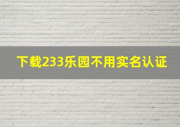 下载233乐园不用实名认证