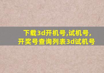 下载3d开机号,试机号,开奖号查询列表3d试机号