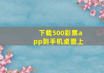 下载500彩票app到手机桌面上