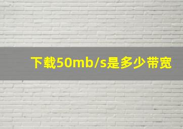 下载50mb/s是多少带宽