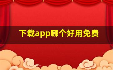 下载app哪个好用免费