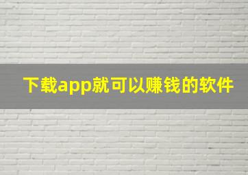 下载app就可以赚钱的软件