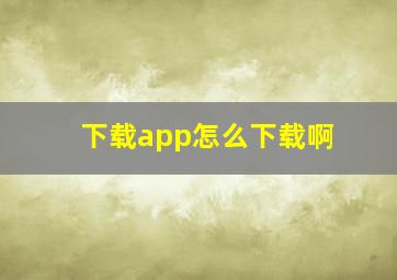 下载app怎么下载啊