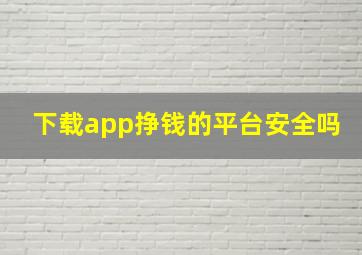 下载app挣钱的平台安全吗