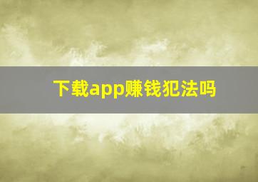 下载app赚钱犯法吗