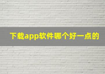 下载app软件哪个好一点的