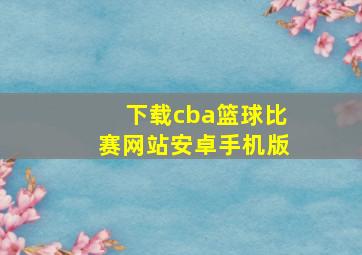 下载cba篮球比赛网站安卓手机版