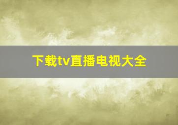 下载tv直播电视大全